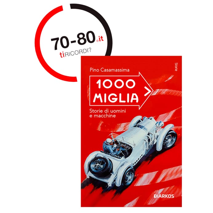 SETTANTAxOTTANTA: 1000 Miglia. Storie di uomini e macchine - Pino Casamassima